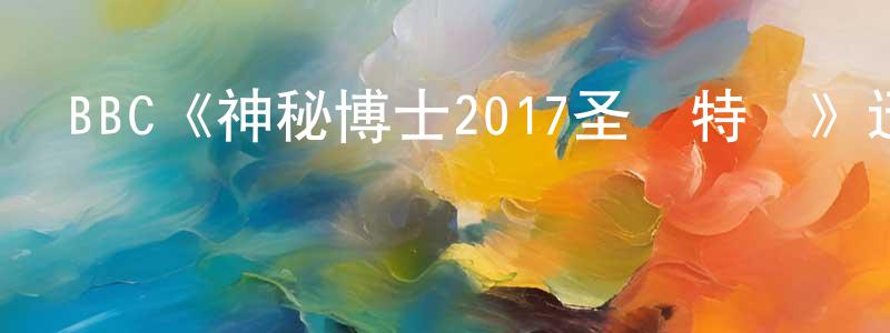 曹川的網絡影視資源,BBC《神秘博士2017圣誕特輯》迅雷下載/在線觀看/百度云-魔幻/科幻-美劇天堂
